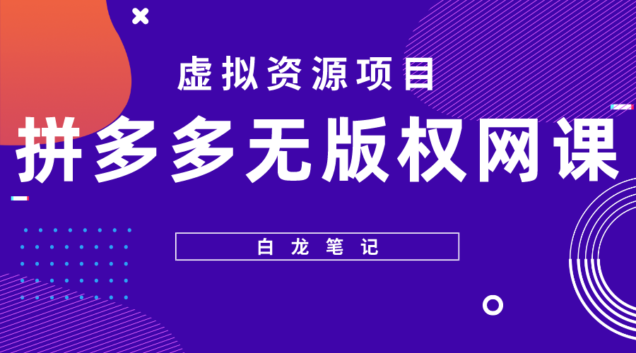 （5622期）【白龙笔记】拼多多无版权网课项目，月入5000的长期项目，玩法详细拆解-创奇社