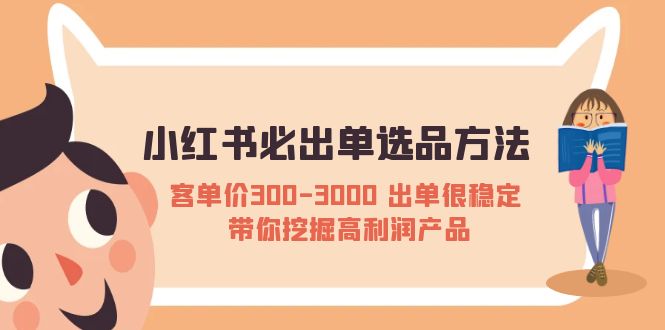 （5543期）小红书必出单选品方法：客单价300-3000 出单很稳定 带你挖掘高利润产品-创奇社