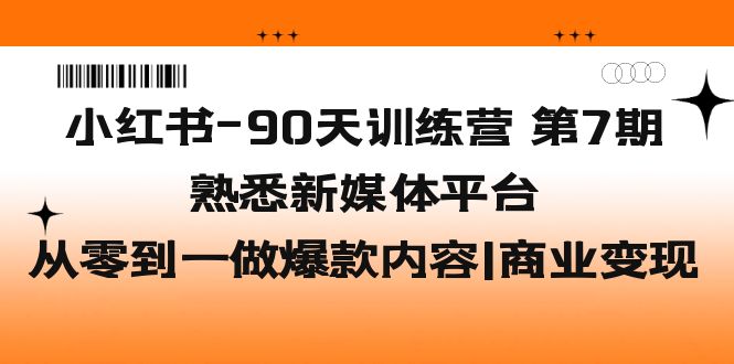 （5582期）小红书-90天训练营-第7期，熟悉新媒体平台|从零到一做爆款内容|商业变现-创奇社
