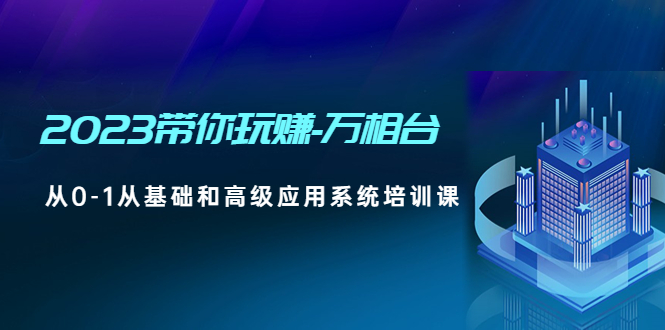 （4853期）2023带你玩赚-万相台，从0-1从基础和高级应用系统培训课(无中创水印)-创奇社