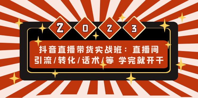（4799期）抖音直播带货实战班：直播间引流/转化/话术/等 学完就开干(无中创水印)-创奇社