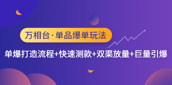 （4781期）万相台·单品爆单玩法，单爆打造流程+快速测款+双渠放量+巨量引爆-创奇社