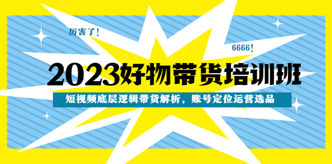 （4754期）2023好物带货培训班：短视频底层逻辑带货解析，账号定位运营选品-创奇社