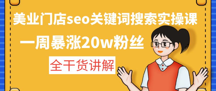 （4719期）美业门店seo关键词搜索实操课：一周暴涨20w粉丝，全干货讲解-创奇社