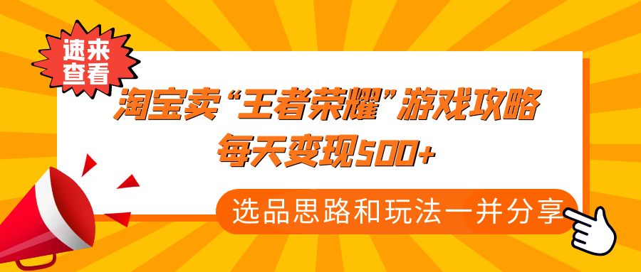 （4646期）某付款文章《淘宝卖“王者荣耀”游戏攻略，每天变现500+，选品思路+玩法》-创奇社