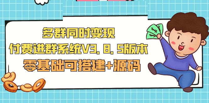 （5213期）市面卖1288的最新多群同时变现付费进群系统V3.8.5版本(零基础可搭建+源码)-创奇社