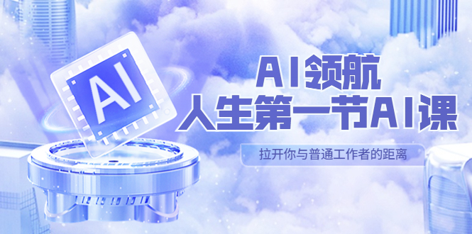 （5567期）AI-领航-人生第一节-AI课，30位AI领域极客 汇集1000小时Al心得（保姆级…-创奇社