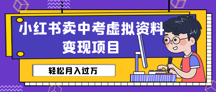 （6531期）小红书卖中考虚拟资料变现分享课：轻松月入过万（视频+配套资料）-创奇社