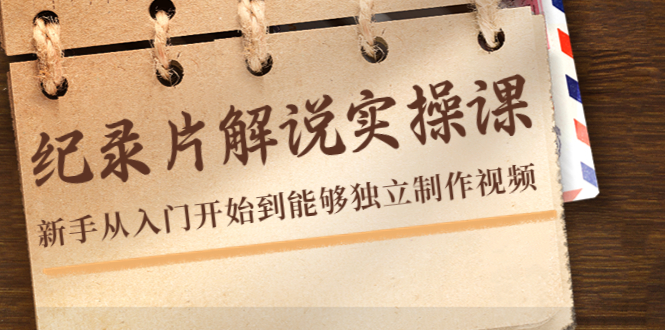 （4240期）纪录片解说实操课，新手从入门开始到能够独立制作视频（22节课）-创奇社