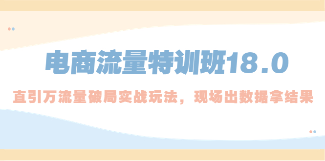 （5232期）电商流量特训班18.0，直引万流量破局实操玩法，现场出数据拿结果-创奇社