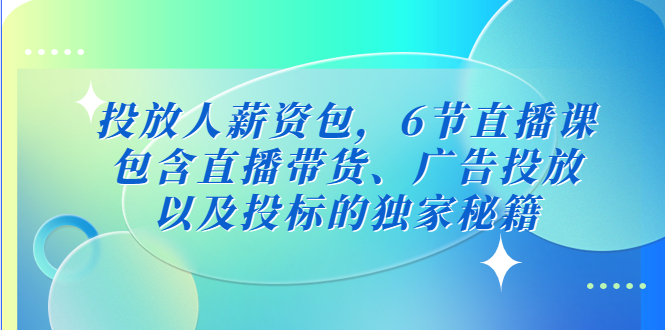 （5025期）投放人薪资包，6节直播课，包含直播带货、广告投放、以及投标的独家秘籍-创奇社