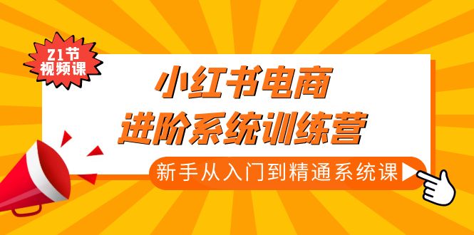 （4952期）小红书电商进阶系统训练营：新手从入门到精通系统课（21节视频课）-创奇社 - AI前沿·副业变现·资源教程！