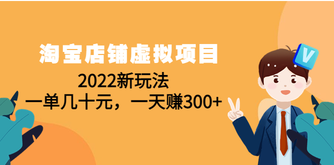 （4400期）淘宝店铺虚拟项目：2022新玩法，一单几十元，一天赚300+（59节课）-创奇社