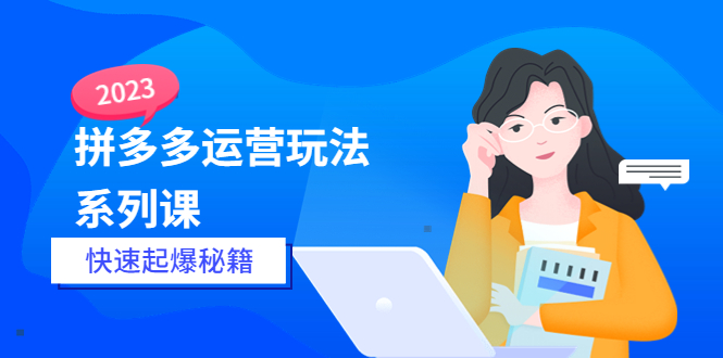 （5840期）2023拼多多运营-玩法系列课—-快速起爆秘籍【更新-25节课】-创奇社