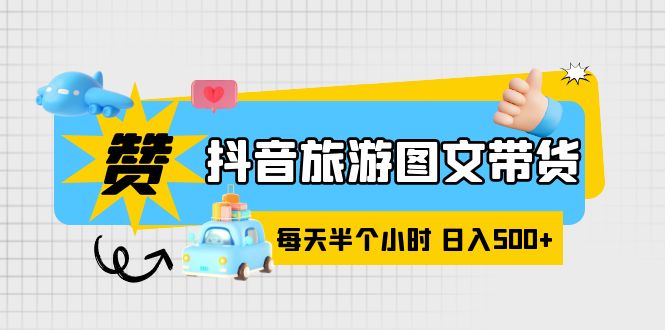 （6043期）抖音旅游图文带货，零门槛，操作简单，每天半个小时，日入500+-创奇社