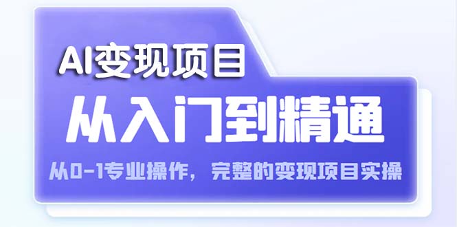 （5592期）AI从入门到精通 从0-1专业操作，完整的变现项目实操（视频+文档）-创奇社