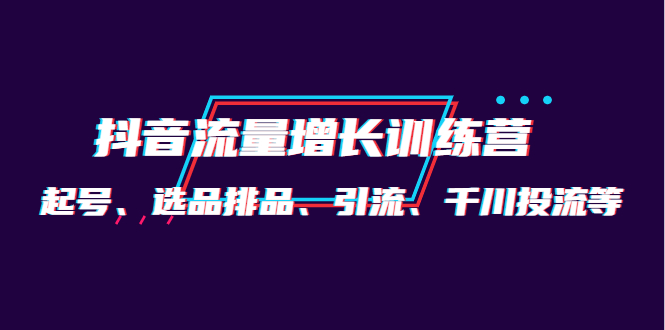 （4022期）月销1.6亿实操团队·抖音流量增长训练营：起号、选品排品、引流 千川投流等-创奇社
