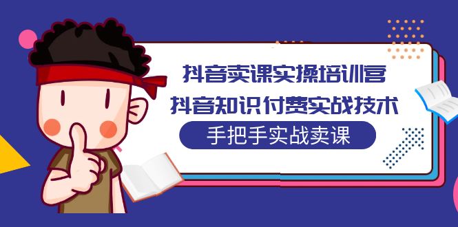 （5148期）抖音卖课实操培训营：抖音知识付费实战技术，手把手实战课！-创奇社