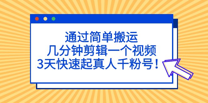 （5078期）通过简单搬运，几分钟剪辑一个视频，3天快速起真人千粉号！-创奇社