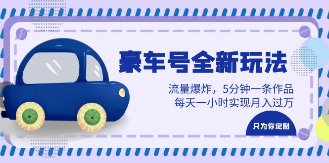 （6368期）豪车号全新玩法，流量爆炸，5分钟一条作品，每天一小时实现月入过万-创奇社