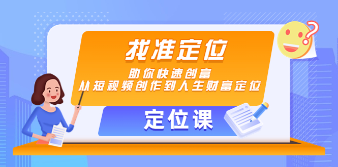（4366期）【定位课】找准定位，助你快速创富，从短视频创作到人生财富定位-创奇社