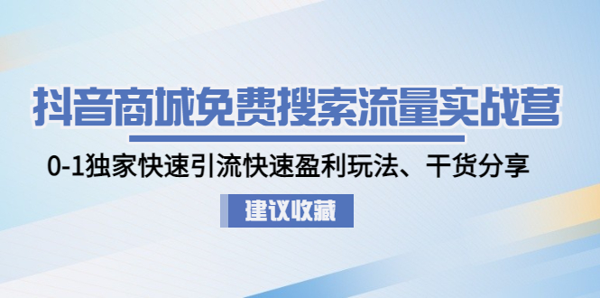 （4779期）抖音商城免费搜索流量实战营：0-1独家快速引流快速盈利玩法、干货分享-创奇社