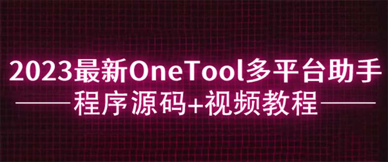 （6034期）2023最新OneTool多平台助手程序源码+视频教程-创奇社
