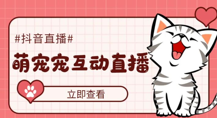 （5096期）抖音萌宠宠直播项目，可虚拟人直播，抖音报白，实时互动直播【软件+教程】-创奇社