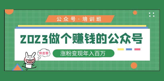 （5012期）2023公众号培训班：2023做个赚钱的公众号，涨粉变现年入百万！-创奇社