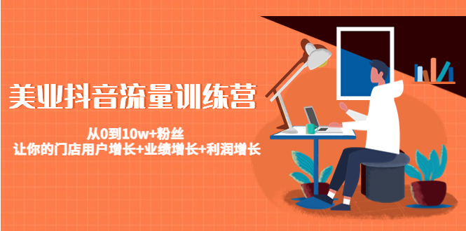 （4563期）美业抖音流量训练营：从0到10w+粉丝 让你的门店用户增长+业绩增长+利润增长-创奇社