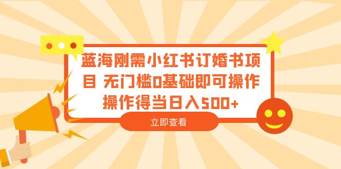 （6396期）蓝海刚需小红书订婚书项目 无门槛0基础即可操作 操作得当日入500+-创奇社