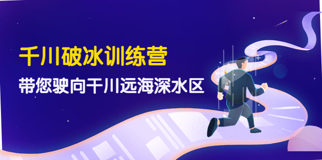 （4012期）千川破冰训练营，带您驶向干川远海深水区-价值499元-创奇社