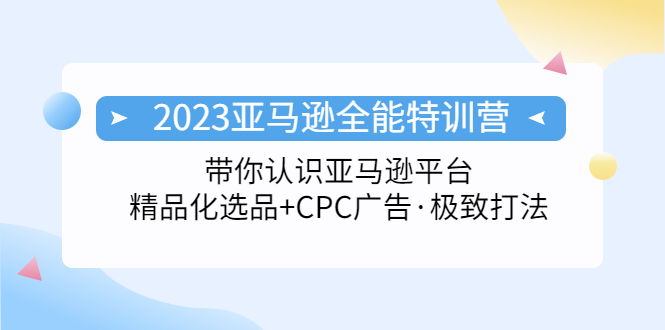 （5157期）2023亚马逊全能特训营：玩转亚马逊平台+精品化·选品+CPC广告·极致打法-创奇社