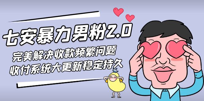 （4937期）七安暴力男粉2.0 完美解决收款频繁问题 收付系统大更新稳定持久(教程+素材)-创奇社