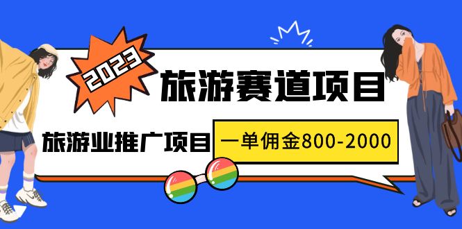 （4903期）2023最新风口·旅游赛道项目：旅游业推广项目，一单佣金800-2000元-创奇社