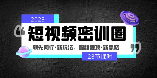 （4971期）2023短视频密训圈：领先同行·新玩法，醒翻灌顶·新思路（28节课时）-创奇社