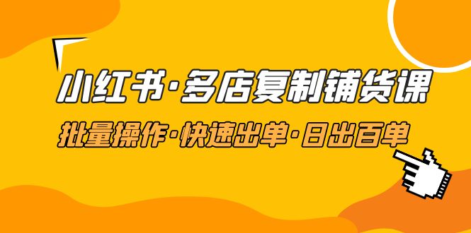（4968期）小红书·多店复制铺货课，批量操作·快速出单·日出百单（更新2023年2月）-创奇社