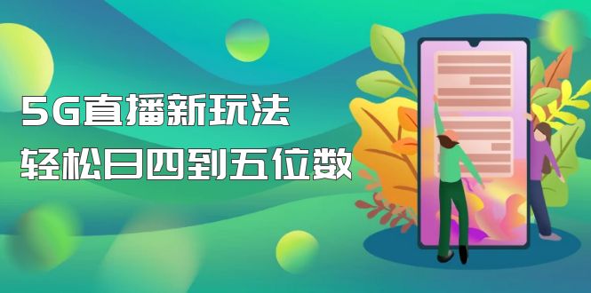 （4915期）【抖音热门】外边卖1980的5G直播新玩法，轻松日四到五位数【详细玩法教程】-创奇社
