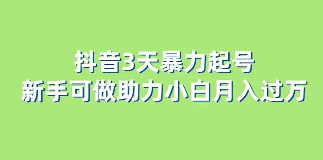 （6177期）抖音3天暴力起号新手可做助力小白月入过万-创奇社 - AI前沿·副业变现·资源教程！