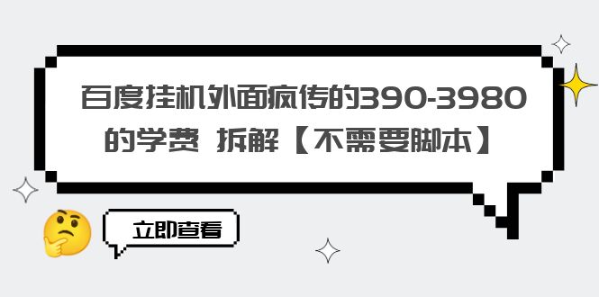 （6233期）百度挂机外面疯传的390-3980的学费 拆解【不需要脚本】-创奇社