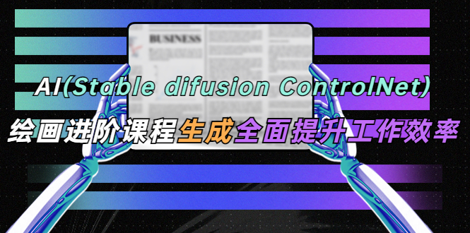 （5614期）AI（stable difusion ControlNet）绘画进阶课程 办公场景 全面提升工作效率-创奇社