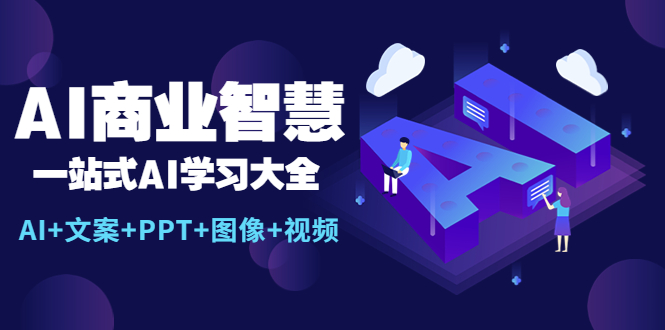 （5680期）AI商业智慧：一站式AI学习大全【AI+文案+PPT+图像+视频】-创奇社