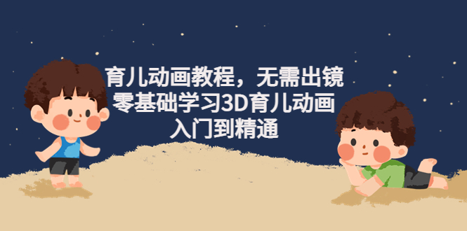 （4197期）阿姐育儿动画教程，无需出镜，零基础学习3D育儿动画，入门到精通-创奇社