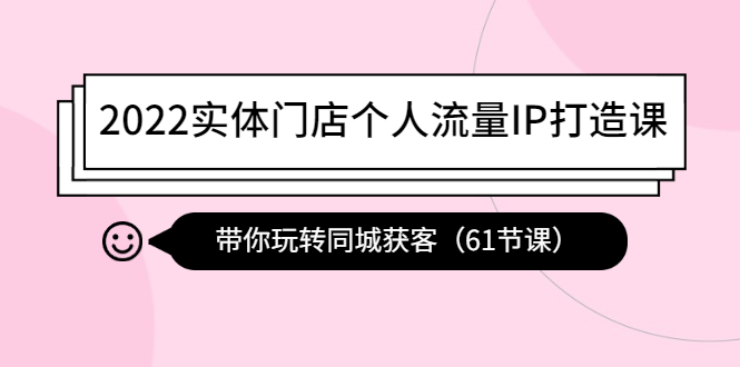（4177期）2022实体门店个人流量IP打造课：带你玩转同城获客（61节课）-创奇社