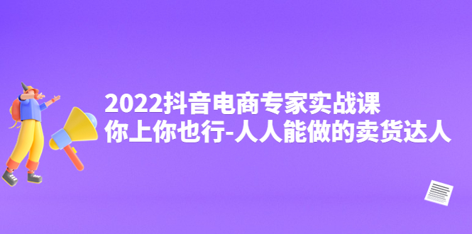 （4106期）2022抖音电商专家实战课，你上你也行-人人能做的卖货达人-创奇社
