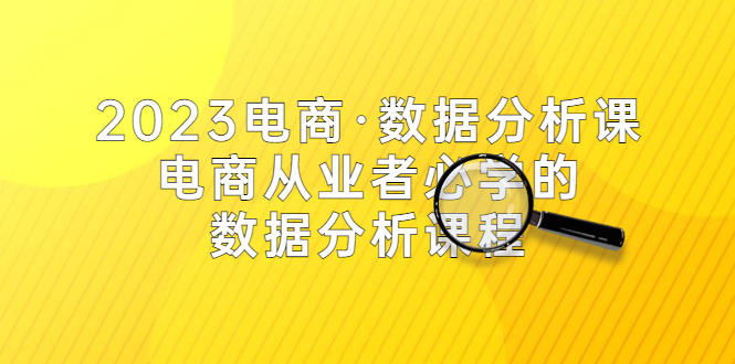 （5495期）2023电商·数据分析课，电商·从业者必学的数据分析课程（42节课）-创奇社