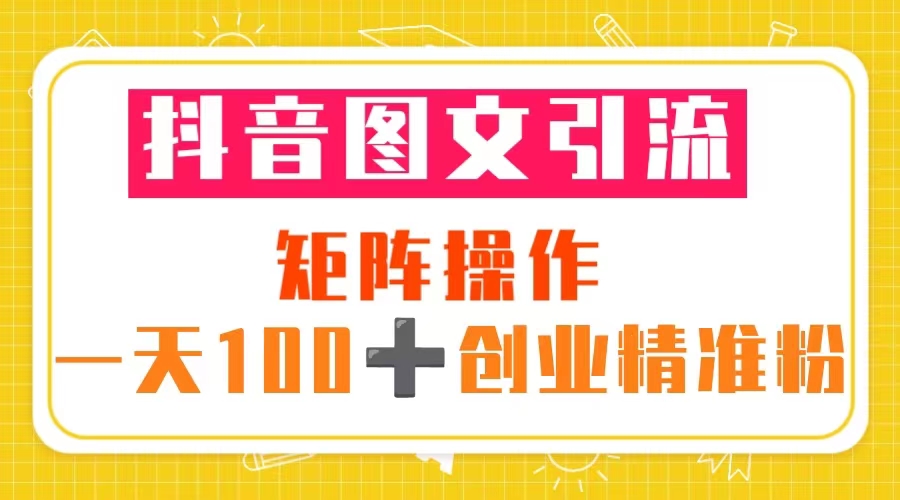 （5519期）抖音图文引流 矩阵操作 一天100+创业精准粉（5节视频课+素材模板）-创奇社