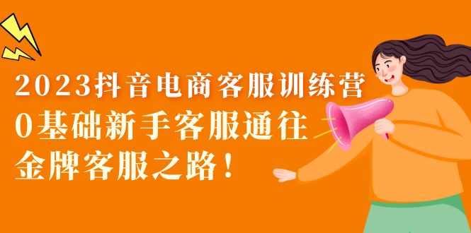 （5688期）2023抖音·电商客服训练营：0基础新手客服通往金牌客服之路！-创奇社