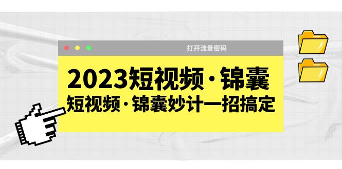 （5701期）2023短视频·锦囊，短视频·锦囊妙计一招搞定，打开流量密码！-创奇社