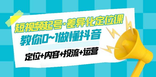 （4969期）2023短视频起号·差异化定位课：0~1做懂抖音（定位+内容+投流+运营）-创奇社 - AI前沿·副业变现·资源教程！